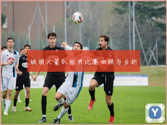姚明火箭队经典比赛回顾与分析