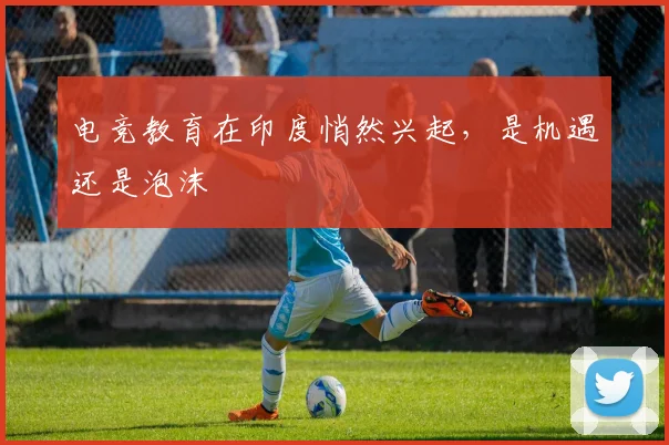 电竞教育在印度悄然兴起,是机遇还是泡沫