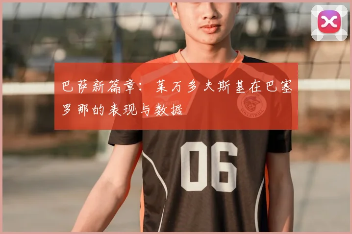 巴萨新篇章：莱万多夫斯基在巴塞罗那的表现与数据