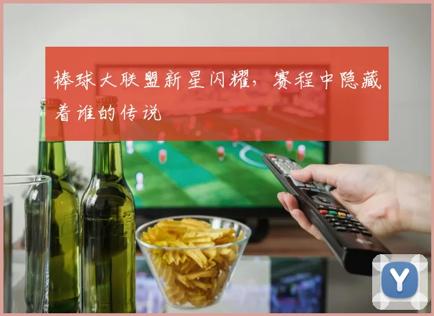 棒球大联盟新星闪耀,赛程中隐藏着谁的传说