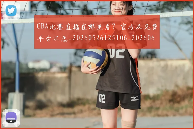 CBA比赛直播在哪里看?官方及免费平台汇总_20260526125106_20260606165240