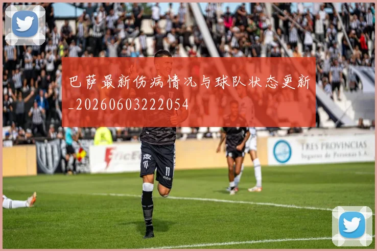 巴萨最新伤病情况与球队状态更新_20260603222054