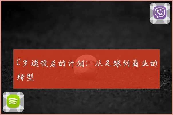 C罗退役后的计划:从足球到商业的转型